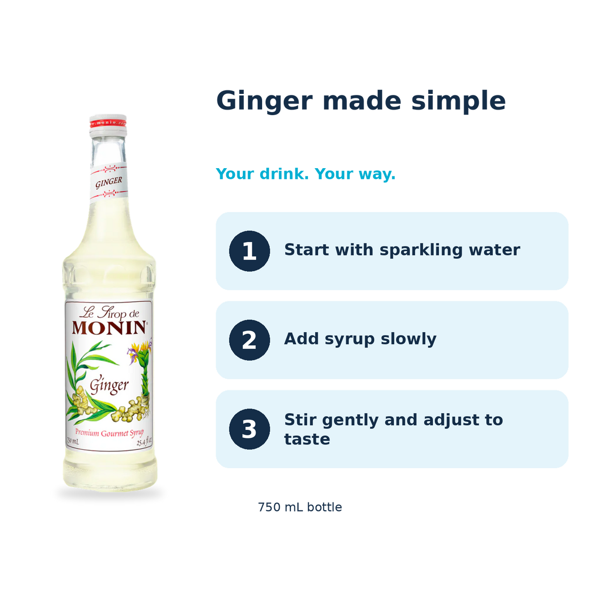 Monin Ginger syrup: start with sparkling water, add syrup slowly, stir gently and adjust to taste