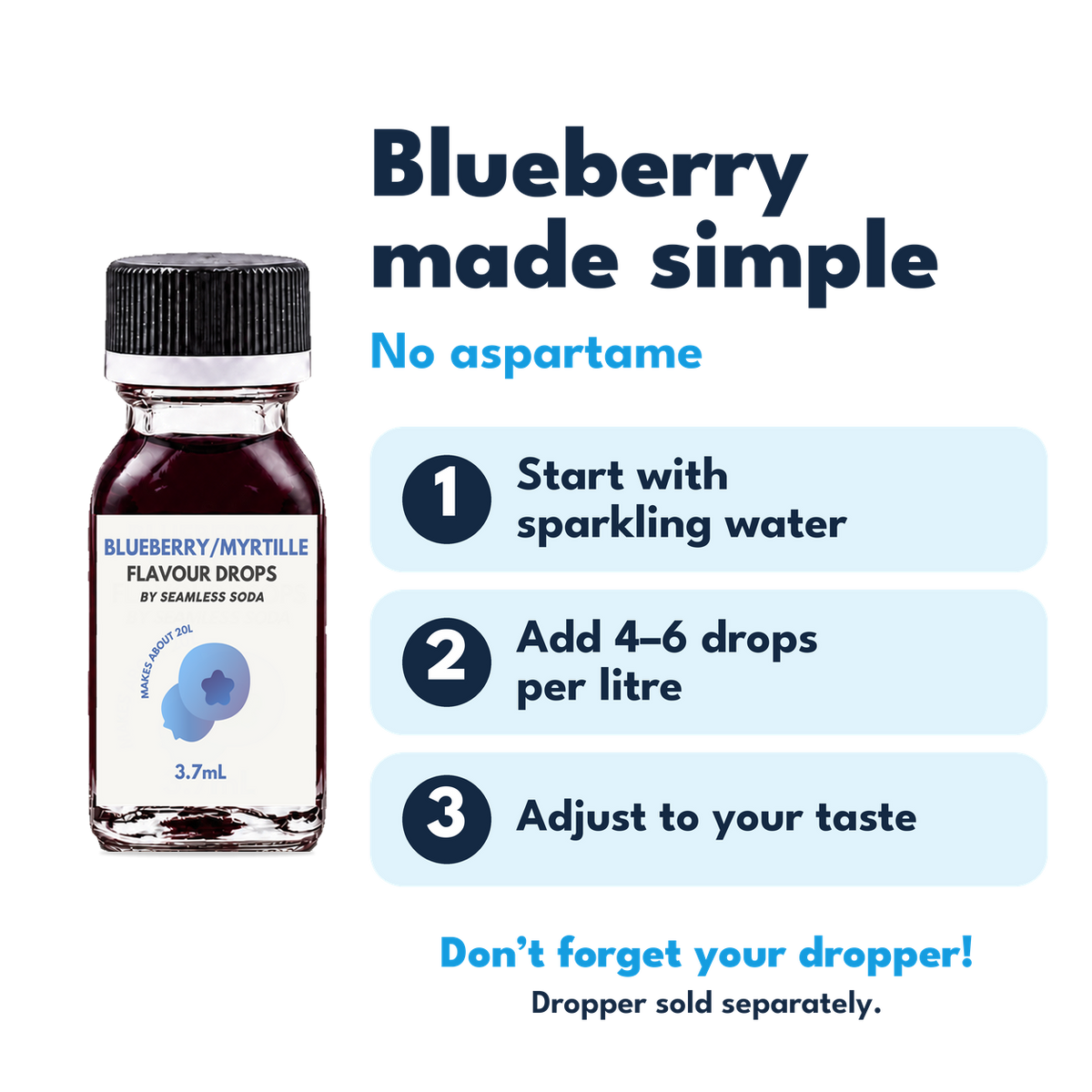 Blueberry Flavour Drops. No aspartame. Add 4–6 drops per litre of carbonated water. Dropper sold separately.